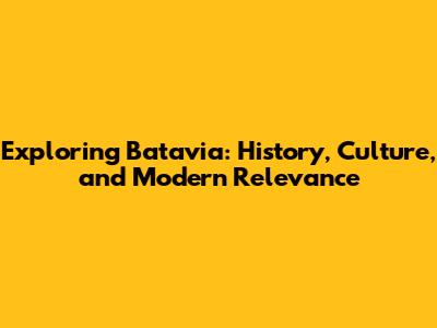 Exploring Batavia: History, Culture, and Modern Relevance