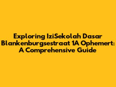 Exploring IziSekolah Dasar Blankenburgsestraat 1A Ophemert: A Comprehensive Guide