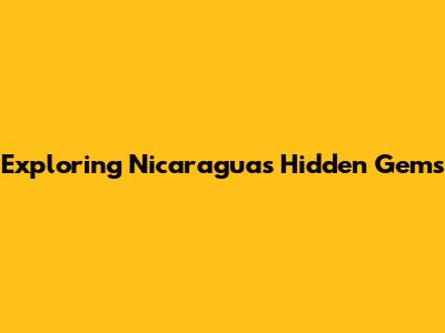 Exploring Nicaragua's Hidden Gems