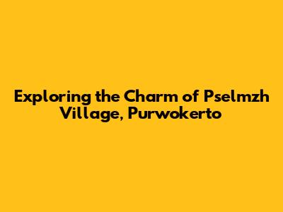 Exploring the Charm of Pselmzh Village, Purwokerto