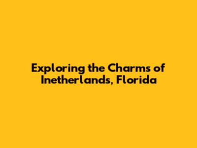 Exploring the Charms of Inetherlands, Florida