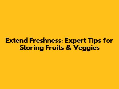 Extend Freshness: Expert Tips for Storing Fruits & Veggies