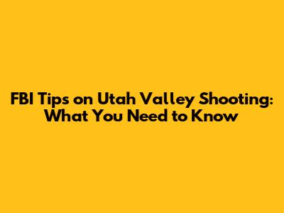 FBI Tips on Utah Valley Shooting: What You Need to Know