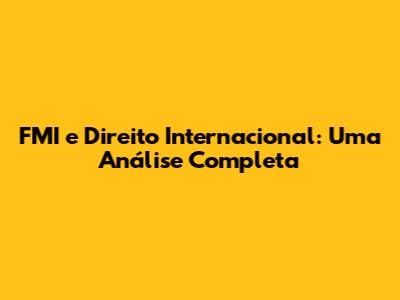 FMI e Direito Internacional: Uma Análise Completa
