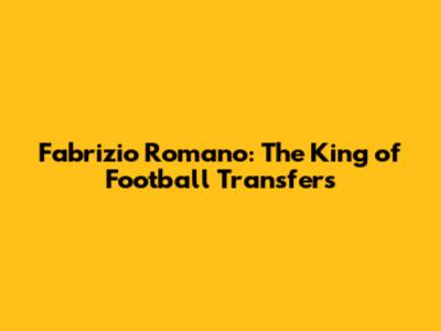 Fabrizio Romano: The King of Football Transfers