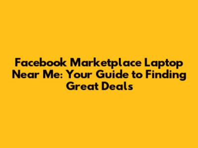 Facebook Marketplace Laptop Near Me: Your Guide to Finding Great Deals
