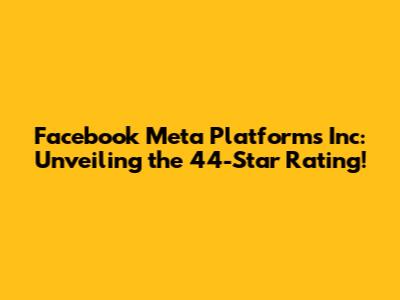 Facebook Meta Platforms Inc: Unveiling the 44-Star Rating!
