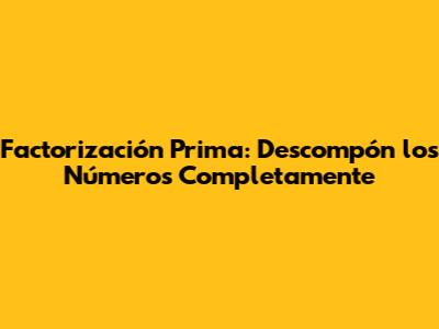 Factorización Prima: Descompón los Números Completamente