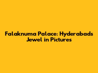 Falaknuma Palace: Hyderabad's Jewel in Pictures