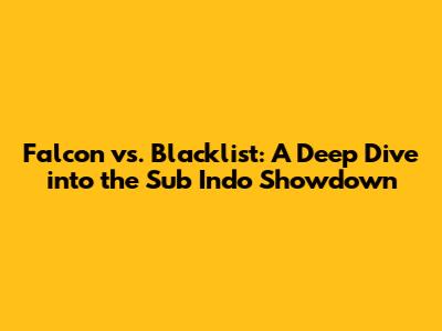 Falcon vs. Blacklist: A Deep Dive into the Sub Indo Showdown