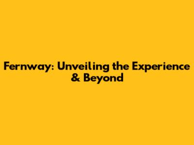 Fernway: Unveiling the Experience & Beyond