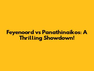 Feyenoord vs Panathinaikos: A Thrilling Showdown!