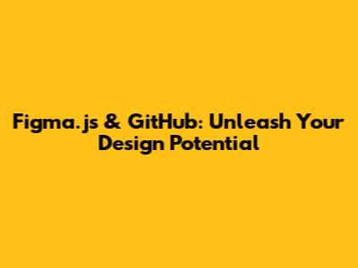Figma.js & GitHub: Unleash Your Design Potential