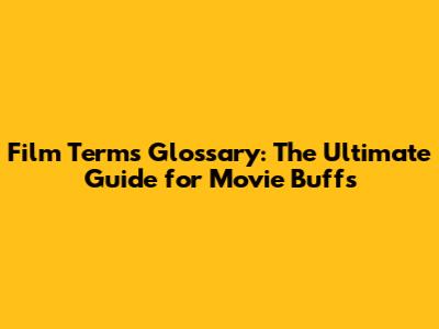 Film Terms Glossary: The Ultimate Guide for Movie Buffs