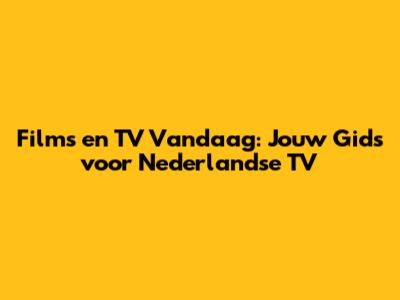 Films en TV Vandaag: Jouw Gids voor Nederlandse TV