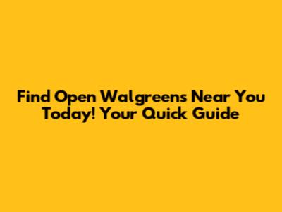 Find Open Walgreens Near You Today! Your Quick Guide