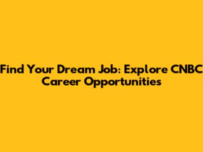Find Your Dream Job: Explore CNBC Career Opportunities