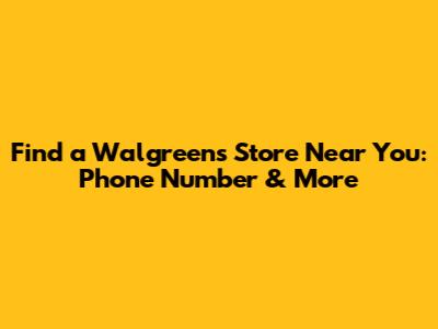 Find a Walgreens Store Near You: Phone Number & More