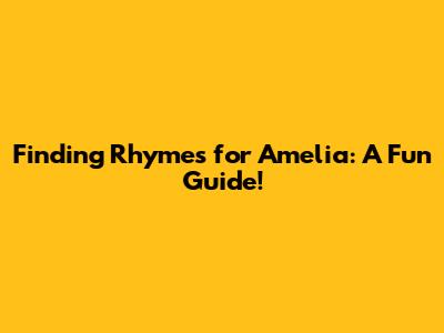 Finding Rhymes for Amelia: A Fun Guide!