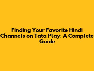 Finding Your Favorite Hindi Channels on Tata Play: A Complete Guide