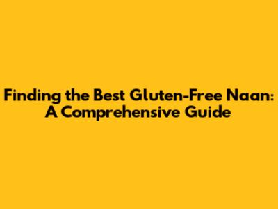 Finding the Best Gluten-Free Naan: A Comprehensive Guide