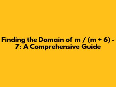 Finding the Domain of m / (m + 6) - 7: A Comprehensive Guide