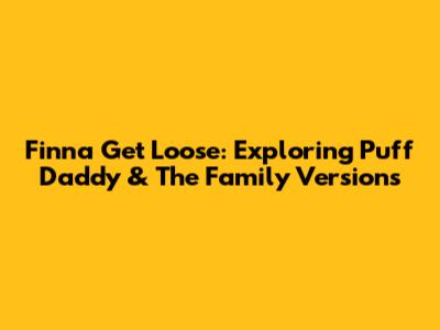 Finna Get Loose: Exploring Puff Daddy & The Family Versions