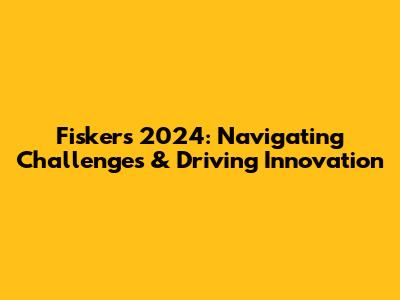 Fisker's 2024: Navigating Challenges & Driving Innovation