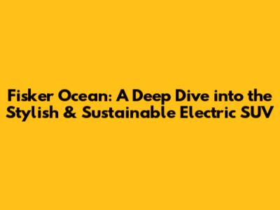 Fisker Ocean: A Deep Dive into the Stylish & Sustainable Electric SUV