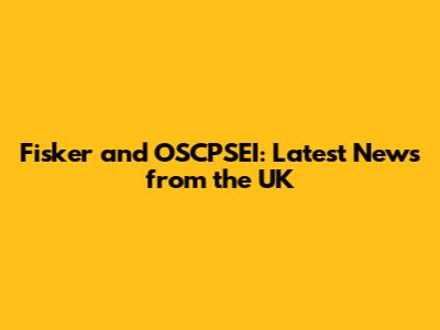 Fisker and OSCPSEI: Latest News from the UK