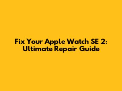 Fix Your Apple Watch SE 2: Ultimate Repair Guide