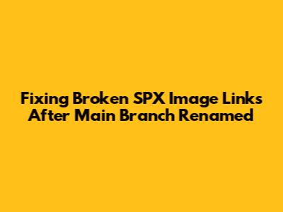 Fixing Broken SPX Image Links After Main Branch Renamed