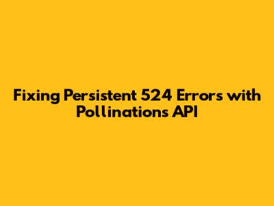 Fixing Persistent 524 Errors with Pollinations API