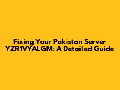 Fixing Your Pakistan Server YZR1VYALGM: A Detailed Guide