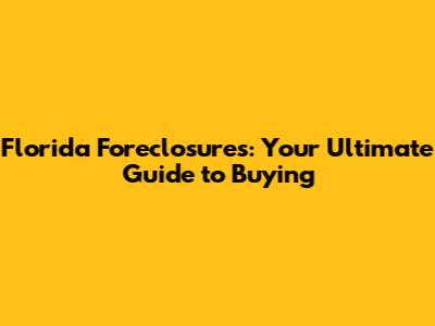 Florida Foreclosures: Your Ultimate Guide to Buying