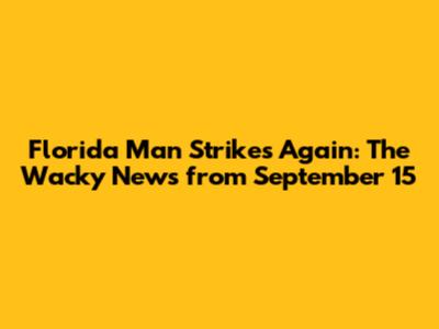 Florida Man Strikes Again: The Wacky News from September 15
