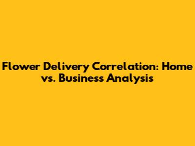 Flower Delivery Correlation: Home vs. Business Analysis