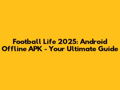 Football Life 2025: Android Offline APK - Your Ultimate Guide