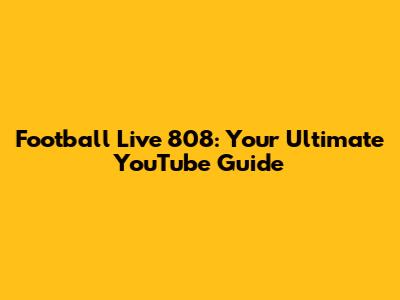 Football Live 808: Your Ultimate YouTube Guide