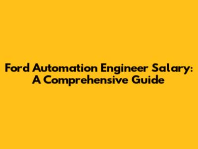 Ford Automation Engineer Salary: A Comprehensive Guide