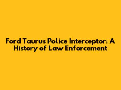 Ford Taurus Police Interceptor: A History of Law Enforcement