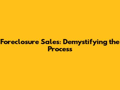 Foreclosure Sales: Demystifying the Process