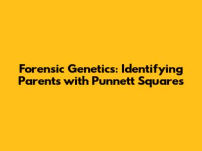 Forensic Genetics: Identifying Parents with Punnett Squares