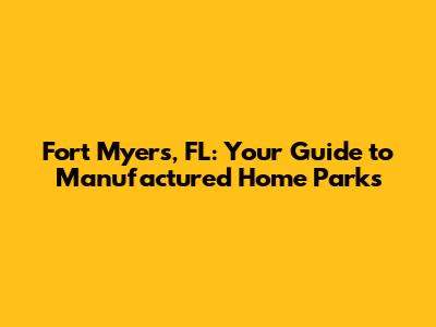 Fort Myers, FL: Your Guide to Manufactured Home Parks