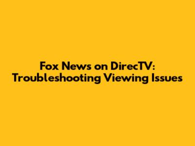 Fox News on DirecTV: Troubleshooting Viewing Issues