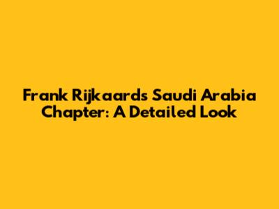 Frank Rijkaard's Saudi Arabia Chapter: A Detailed Look
