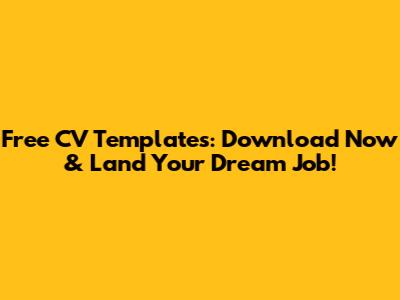 Free CV Templates: Download Now & Land Your Dream Job!