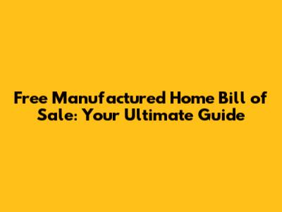 Free Manufactured Home Bill of Sale: Your Ultimate Guide