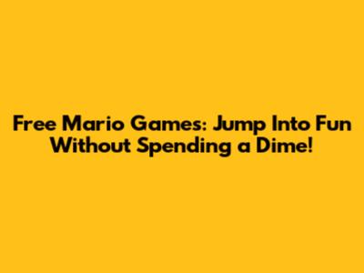 Free Mario Games: Jump Into Fun Without Spending a Dime!
