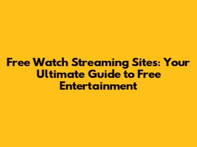 Free Watch Streaming Sites: Your Ultimate Guide to Free Entertainment